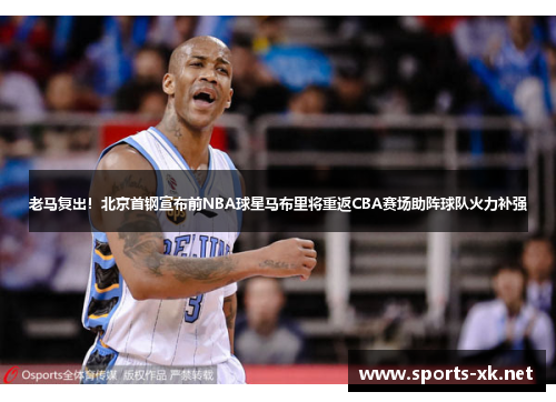 老马复出！北京首钢宣布前NBA球星马布里将重返CBA赛场助阵球队火力补强