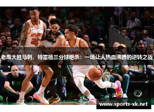 老鹰大胜马刺，特雷杨三分球绝杀：一场让人热血沸腾的逆转之战